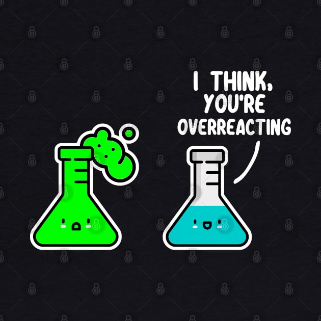 I Think You're Overreacting Funny Science Laboratory by jkshirts